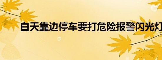 白天靠边停车要打危险报警闪光灯吗
