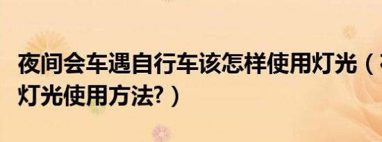夜间会车遇自行车该怎样使用灯光（夜间会车灯光使用方法?）