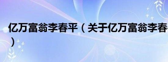 亿万富翁李春平（关于亿万富翁李春平的介绍）