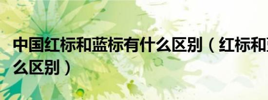 中国红标和蓝标有什么区别（红标和蓝标有什么区别）