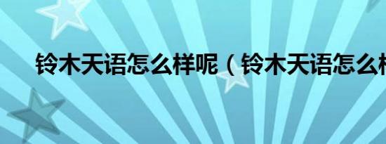 铃木天语怎么样呢（铃木天语怎么样?）