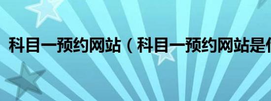 科目一预约网站（科目一预约网站是什么?）