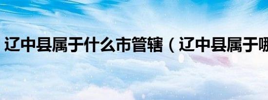 辽中县属于什么市管辖（辽中县属于哪个市）
