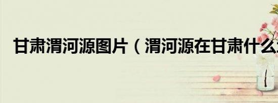 甘肃渭河源图片（渭河源在甘肃什么地方）
