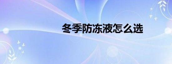 冬季防冻液怎么选