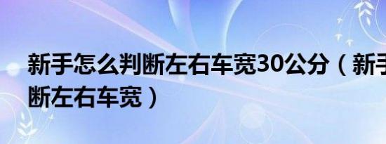 新手怎么判断左右车宽30公分（新手怎么判断左右车宽）