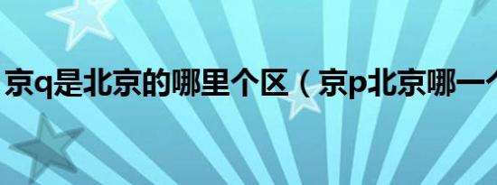 京q是北京的哪里个区（京p北京哪一个区的）