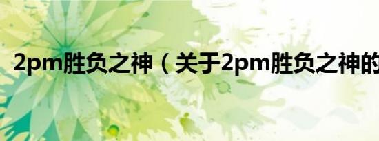 2pm胜负之神（关于2pm胜负之神的介绍）