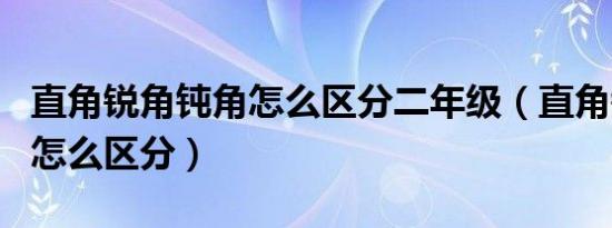 直角锐角钝角怎么区分二年级（直角锐角钝角怎么区分）