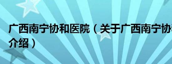 广西南宁协和医院（关于广西南宁协和医院的介绍）