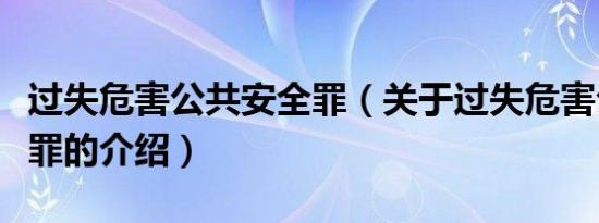过失危害公共安全罪（关于过失危害公共安全罪的介绍）