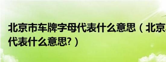 北京市车牌字母代表什么意思（北京车牌代码代表什么意思?）
