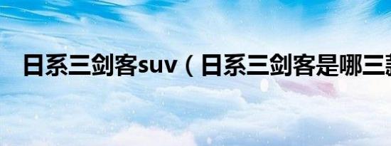 日系三剑客suv（日系三剑客是哪三款车）