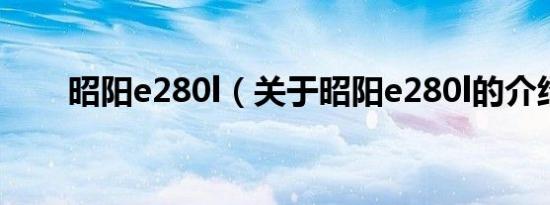 昭阳e280l（关于昭阳e280l的介绍）