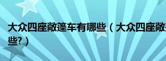 大众四座敞篷车有哪些（大众四座敞篷车有哪些?）