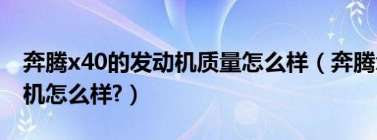 奔腾x40的发动机质量怎么样（奔腾x40发动机怎么样?）