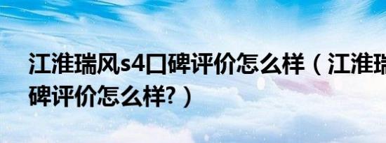 江淮瑞风s4口碑评价怎么样（江淮瑞风s4口碑评价怎么样?）