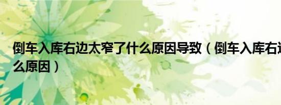倒车入库右边太窄了什么原因导致（倒车入库右边窄了是什么原因）