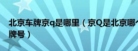 北京车牌京q是哪里（京Q是北京哪个区的车牌号）