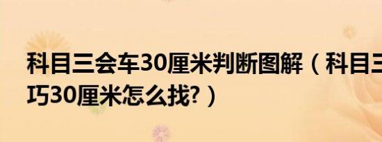 科目三会车30厘米判断图解（科目三会车技巧30厘米怎么找?）