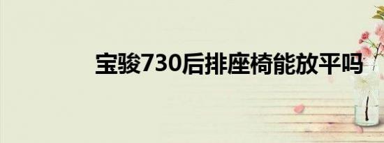 宝骏730后排座椅能放平吗