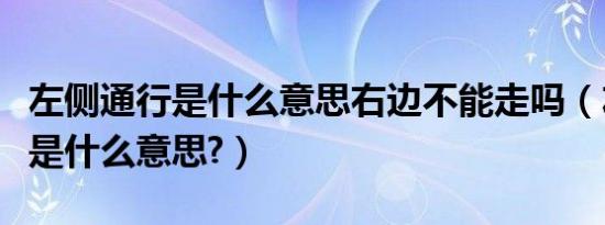 左侧通行是什么意思右边不能走吗（左侧通行是什么意思?）