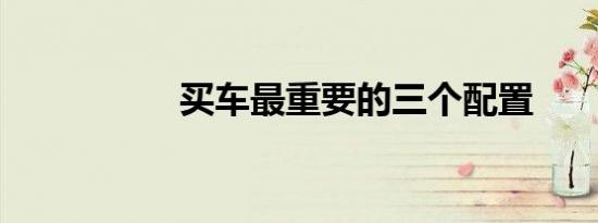 买车最重要的三个配置