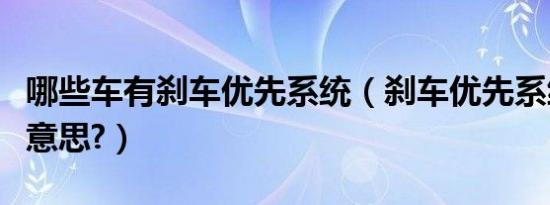 哪些车有刹车优先系统（刹车优先系统是什么意思?）