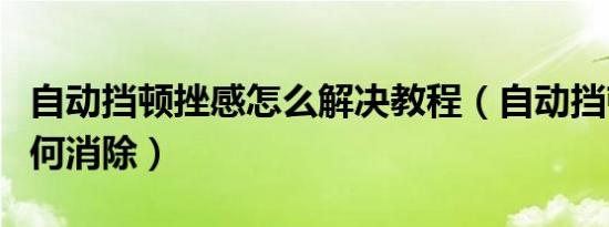自动挡顿挫感怎么解决教程（自动挡顿挫感如何消除）