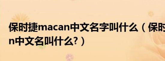 保时捷macan中文名字叫什么（保时捷macan中文名叫什么?）