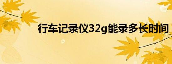 行车记录仪32g能录多长时间