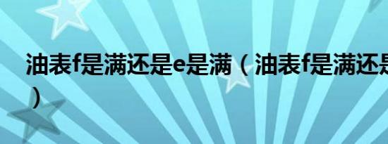 油表f是满还是e是满（油表f是满还是e是满?）