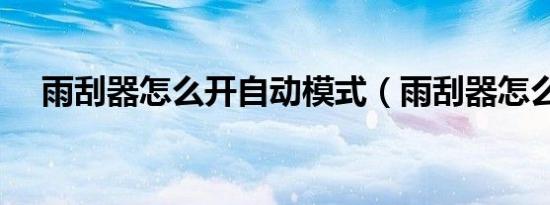 雨刮器怎么开自动模式（雨刮器怎么开）