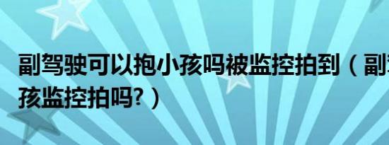 副驾驶可以抱小孩吗被监控拍到（副驾驶抱小孩监控拍吗?）
