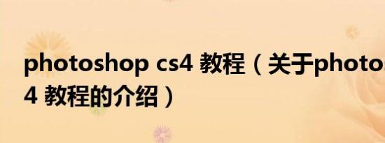 photoshop cs4 教程（关于photoshop cs4 教程的介绍）