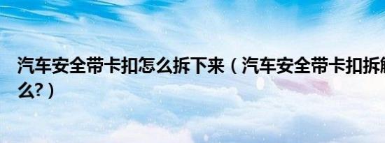 汽车安全带卡扣怎么拆下来（汽车安全带卡扣拆解教程是什么?）