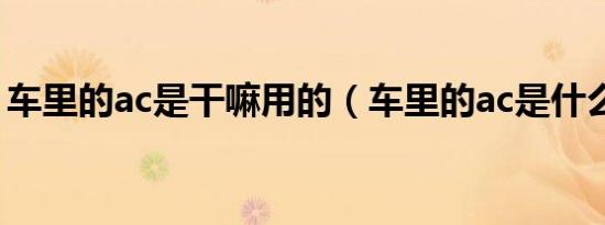 车里的ac是干嘛用的（车里的ac是什么意思）