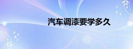 汽车调漆要学多久