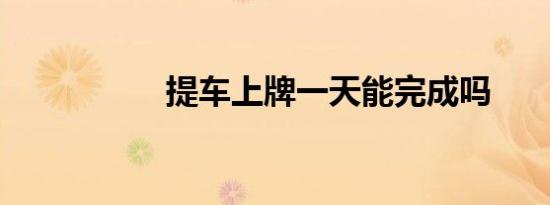 提车上牌一天能完成吗
