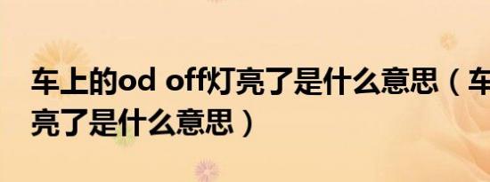 车上的od off灯亮了是什么意思（车上off灯亮了是什么意思）