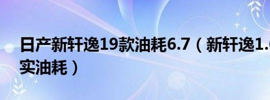 日产新轩逸19款油耗6.7（新轩逸1.6多少真实油耗）