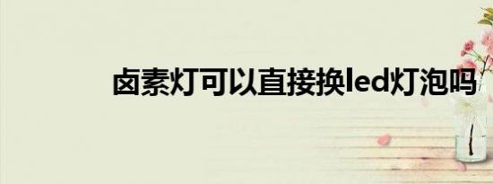 卤素灯可以直接换led灯泡吗