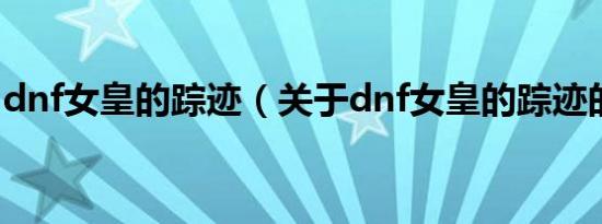 dnf女皇的踪迹（关于dnf女皇的踪迹的介绍）