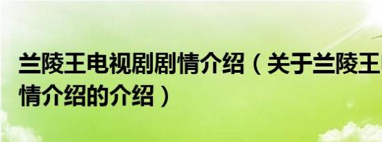 兰陵王电视剧剧情介绍（关于兰陵王电视剧剧情介绍的介绍）