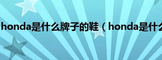 honda是什么牌子的鞋（honda是什么牌子）