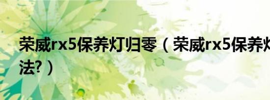 荣威rx5保养灯归零（荣威rx5保养灯归零方法?）