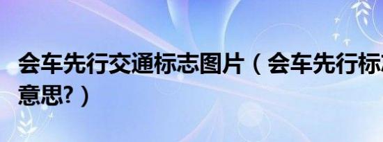 会车先行交通标志图片（会车先行标志是什么意思?）