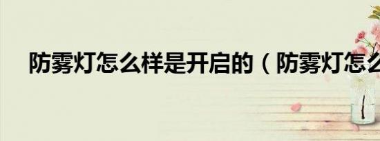 防雾灯怎么样是开启的（防雾灯怎么开）