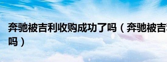奔驰被吉利收购成功了吗（奔驰被吉利收购了吗）