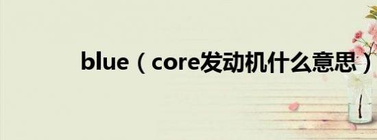 blue（core发动机什么意思）